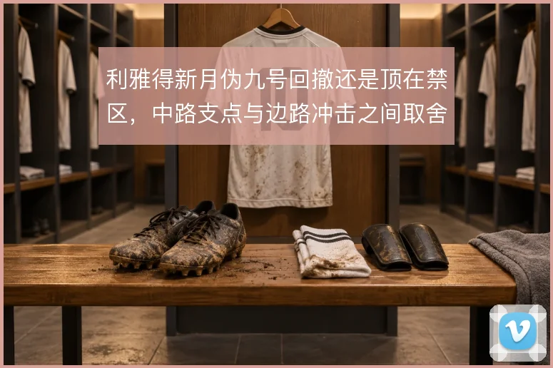 利雅得新月伪九号回撤还是顶在禁区，中路支点与边路冲击之间取舍