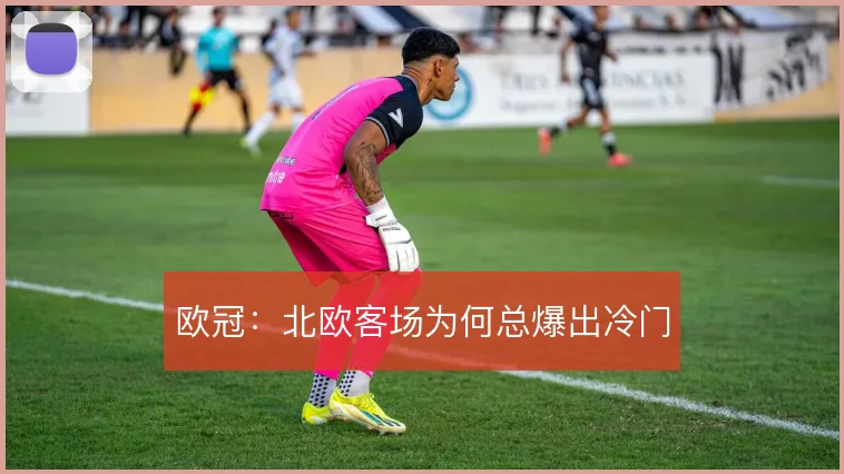欧冠：北欧客场为何总爆出冷门